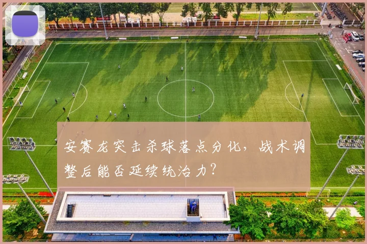 安赛龙突击杀球落点分化，战术调整后能否延续统治力？