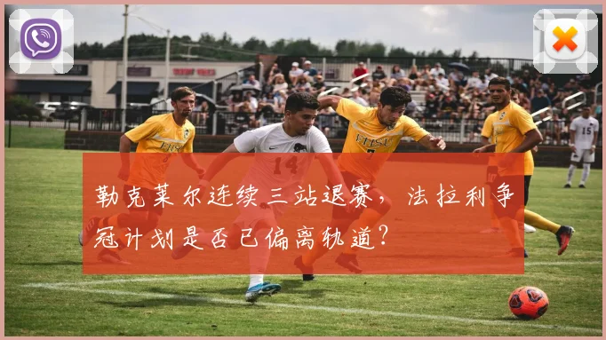 勒克莱尔连续三站退赛，法拉利争冠计划是否已偏离轨道？